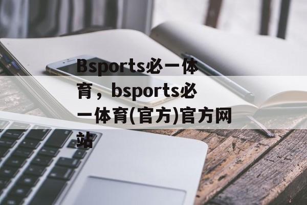 Bsports必一体育，bsports必一体育(官方)官方网站