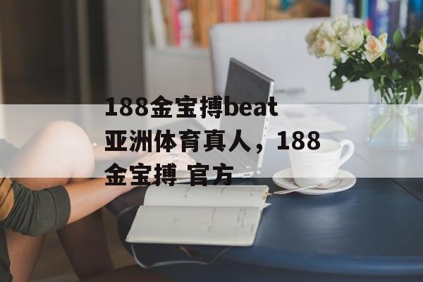 188金宝搏beat亚洲体育真人，188金宝搏 官方