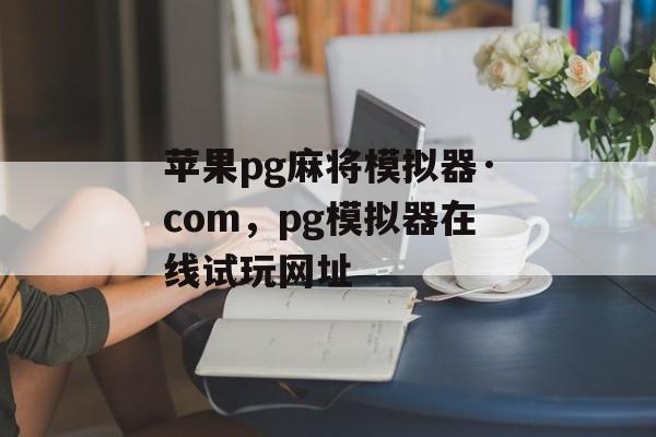 苹果pg麻将模拟器·com，pg模拟器在线试玩网址