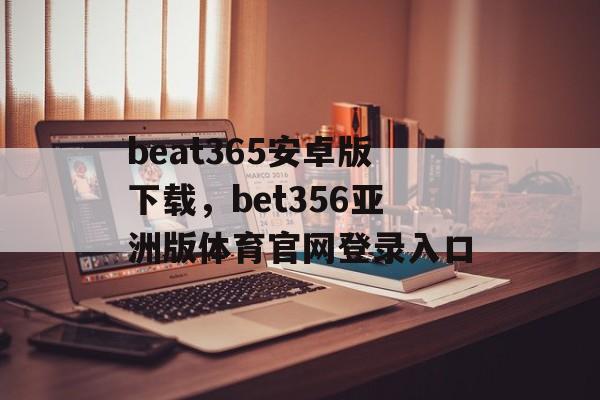 beat365安卓版下载，bet356亚洲版体育官网登录入口