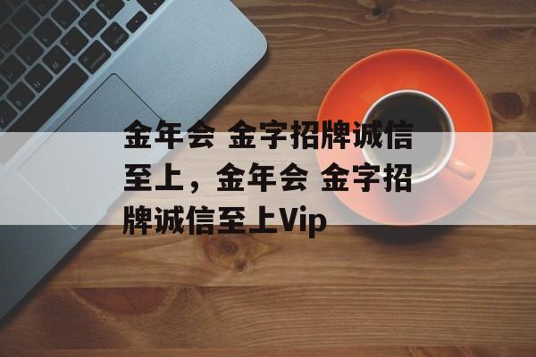 金年会 金字招牌诚信至上，金年会 金字招牌诚信至上Vip