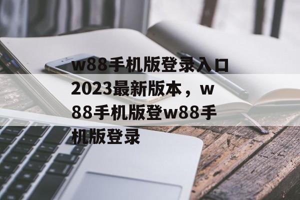 w88手机版登录入口2023最新版本，w88手机版登w88手机版登录