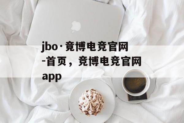 jbo·竟博电竞官网-首页，竞博电竞官网app