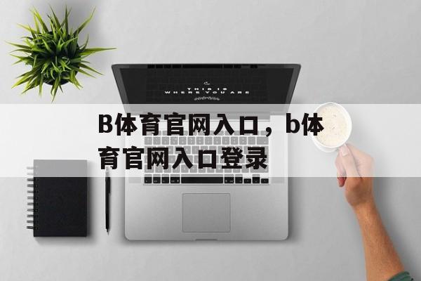 B体育官网入口，b体育官网入口登录