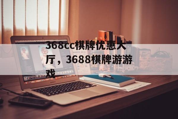 368cc棋牌优惠大厅，3688棋牌游游戏