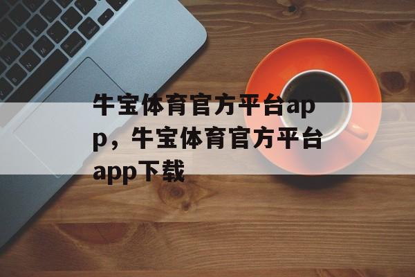 牛宝体育官方平台app，牛宝体育官方平台app下载