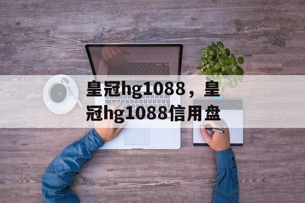 皇冠hg1088，皇冠hg1088信用盘