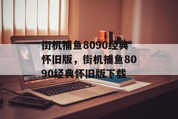 街机捕鱼8090经典怀旧版，街机捕鱼8090经典怀旧版下载