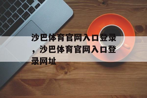 沙巴体育官网入口登录，沙巴体育官网入口登录网址