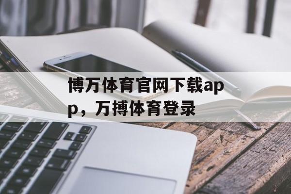 博万体育官网下载app，万搏体育登录