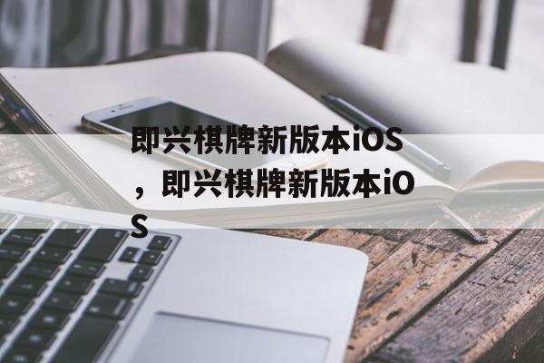 即兴棋牌新版本iOS，即兴棋牌新版本iOS