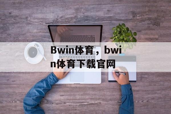 Bwin体育，bwin体育下载官网