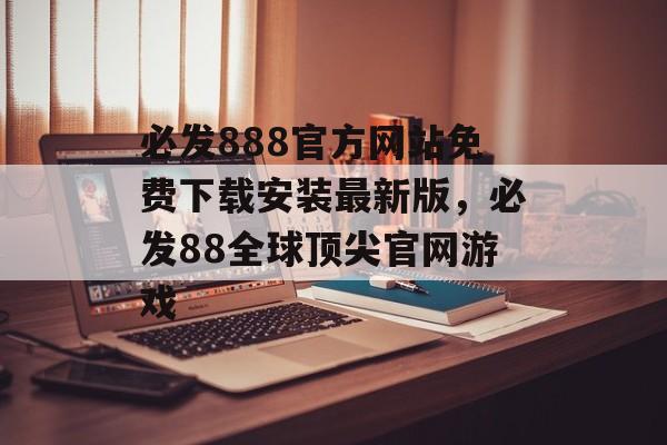 必发888官方网站免费下载安装最新版，必发88全球顶尖官网游戏