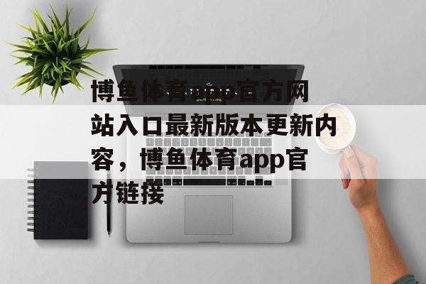 博鱼体育app官方网站入口最新版本更新内容，博鱼体育app官方链接