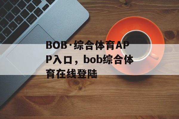 BOB·综合体育APP入口，bob综合体育在线登陆