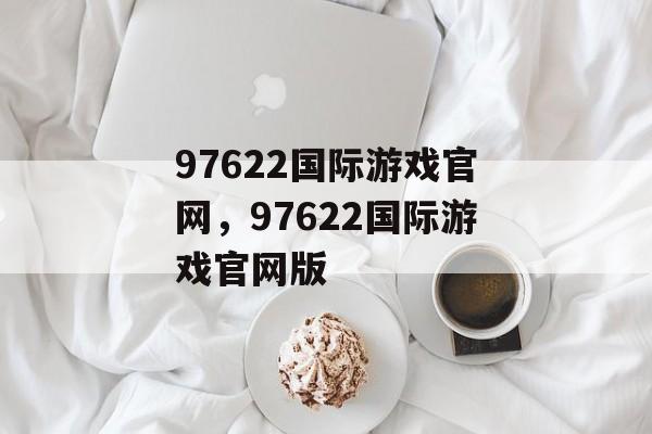 97622国际游戏官网，97622国际游戏官网版