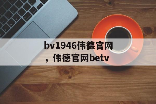 bv1946伟德官网，伟德官网betv